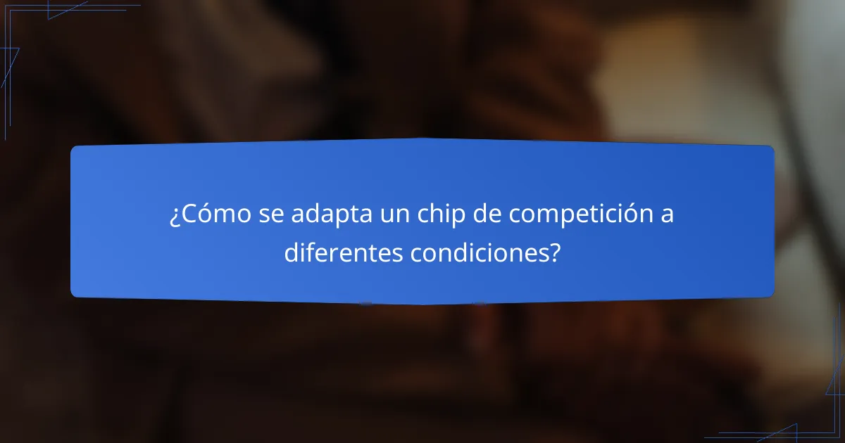 ¿Cómo se adapta un chip de competición a diferentes condiciones?
