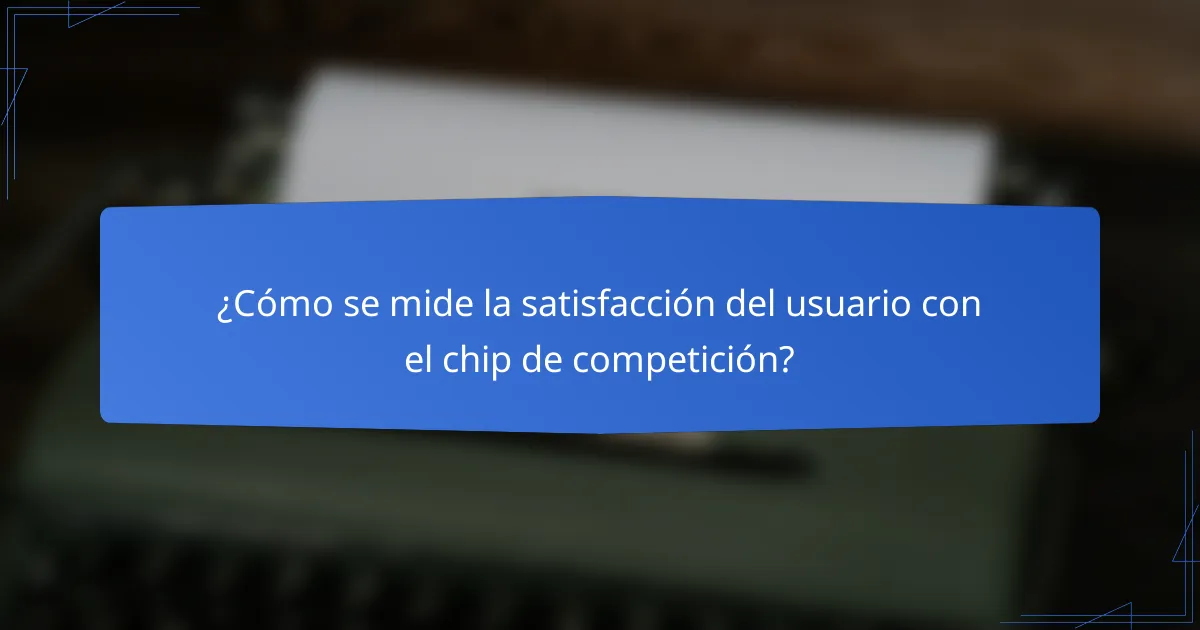 ¿Cómo se mide la satisfacción del usuario con el chip de competición?