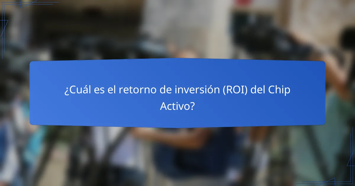 ¿Cuál es el retorno de inversión (ROI) del Chip Activo?