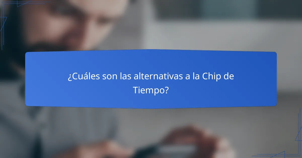 ¿Cuáles son las alternativas a la Chip de Tiempo?