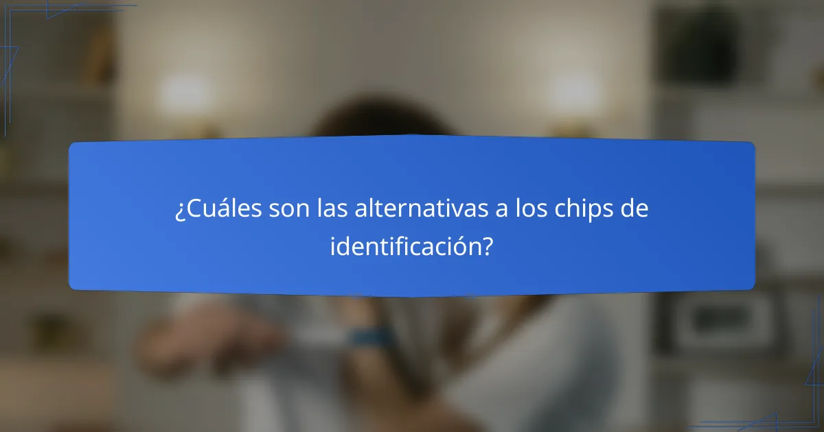 ¿Cuáles son las alternativas a los chips de identificación?