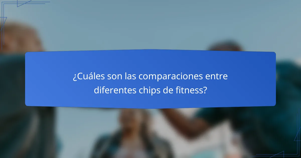 ¿Cuáles son las comparaciones entre diferentes chips de fitness?