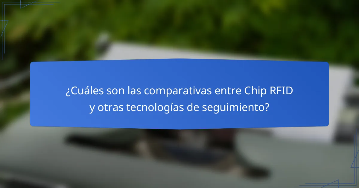 ¿Cuáles son las comparativas entre Chip RFID y otras tecnologías de seguimiento?