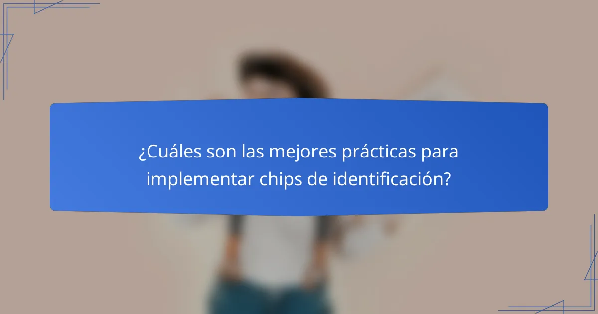 ¿Cuáles son las mejores prácticas para implementar chips de identificación?