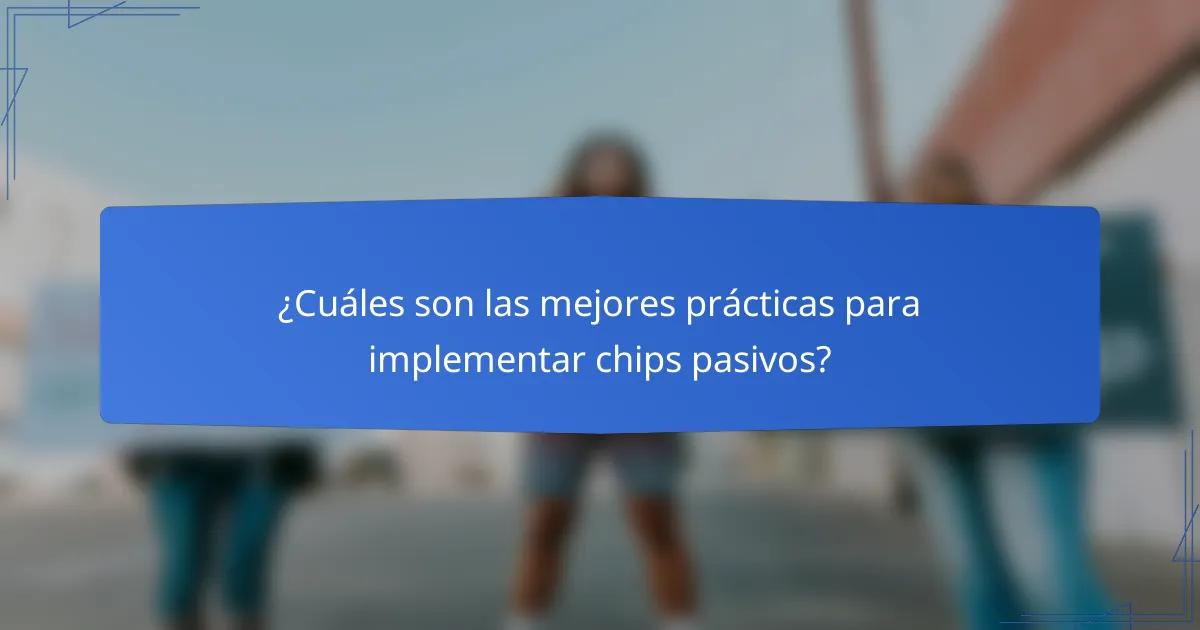 ¿Cuáles son las mejores prácticas para implementar chips pasivos?