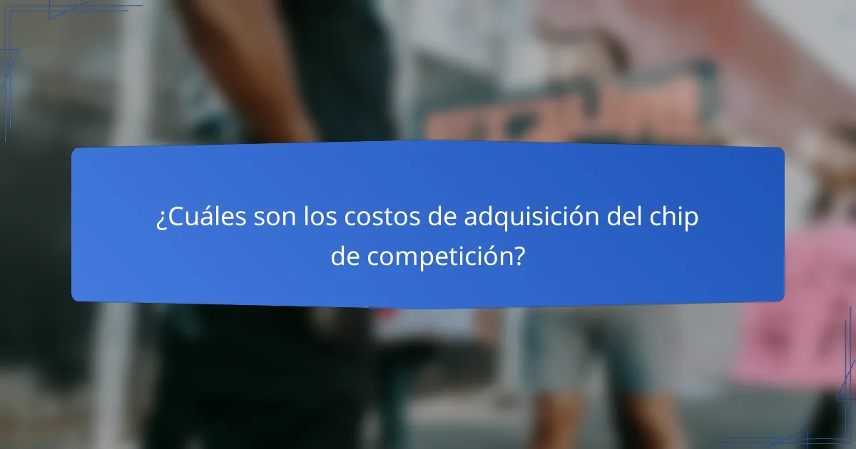 ¿Cuáles son los costos de adquisición del chip de competición?