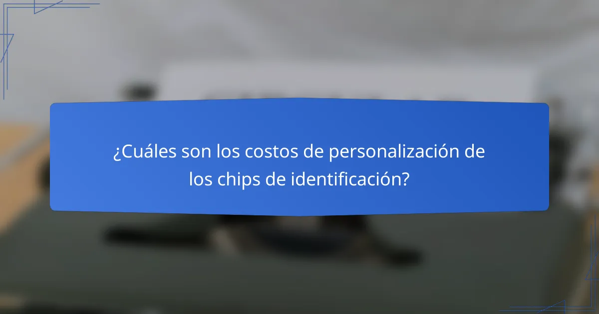 ¿Cuáles son los costos de personalización de los chips de identificación?