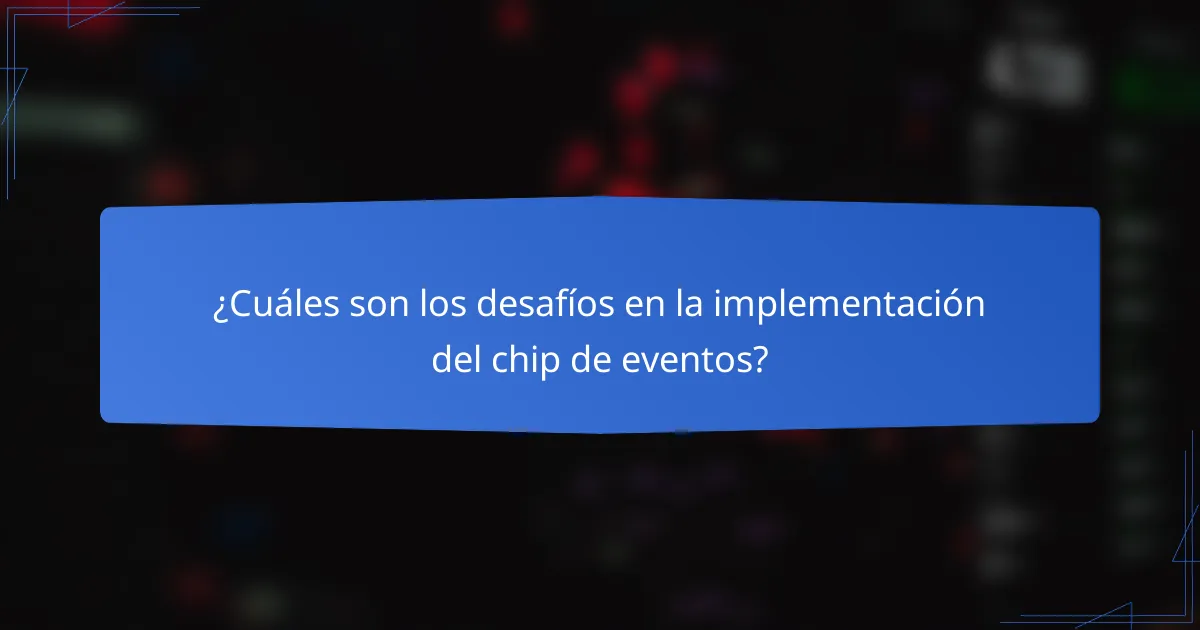 ¿Cuáles son los desafíos en la implementación del chip de eventos?