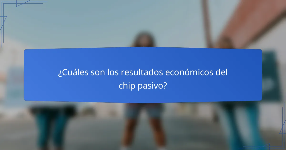 ¿Cuáles son los resultados económicos del chip pasivo?