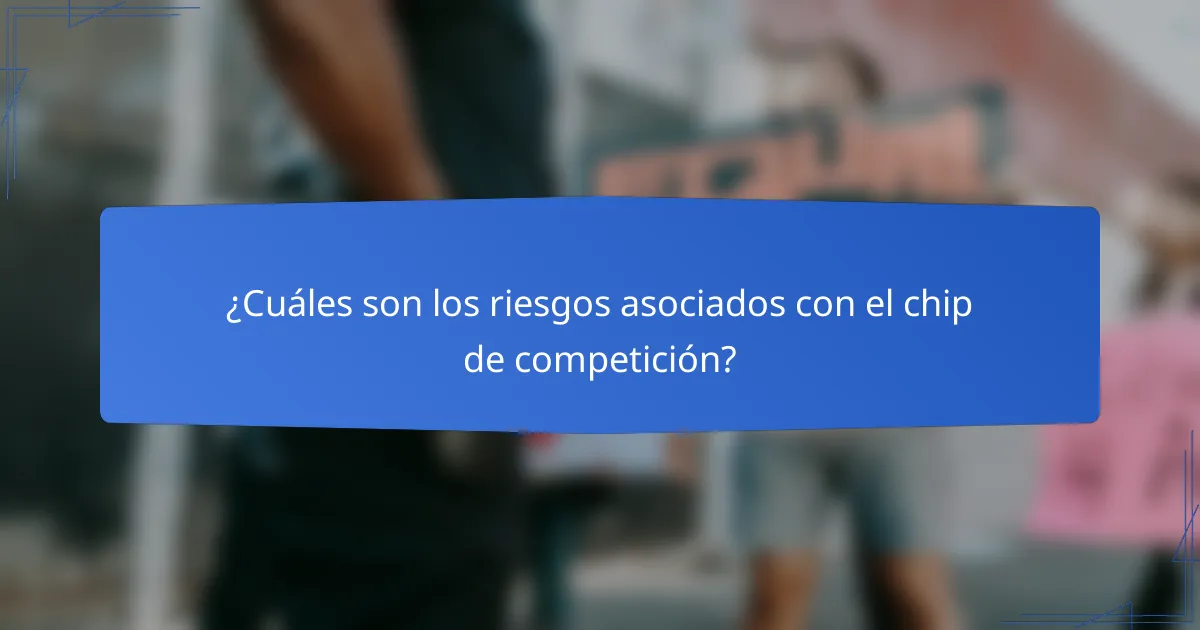 ¿Cuáles son los riesgos asociados con el chip de competición?