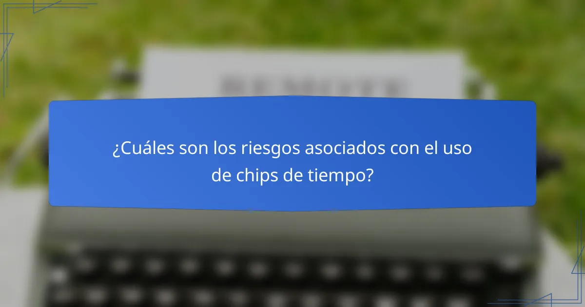 ¿Cuáles son los riesgos asociados con el uso de chips de tiempo?