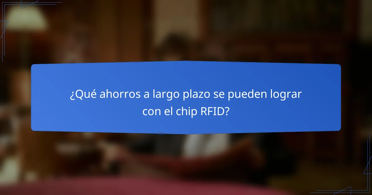 ¿Qué ahorros a largo plazo se pueden lograr con el chip RFID?