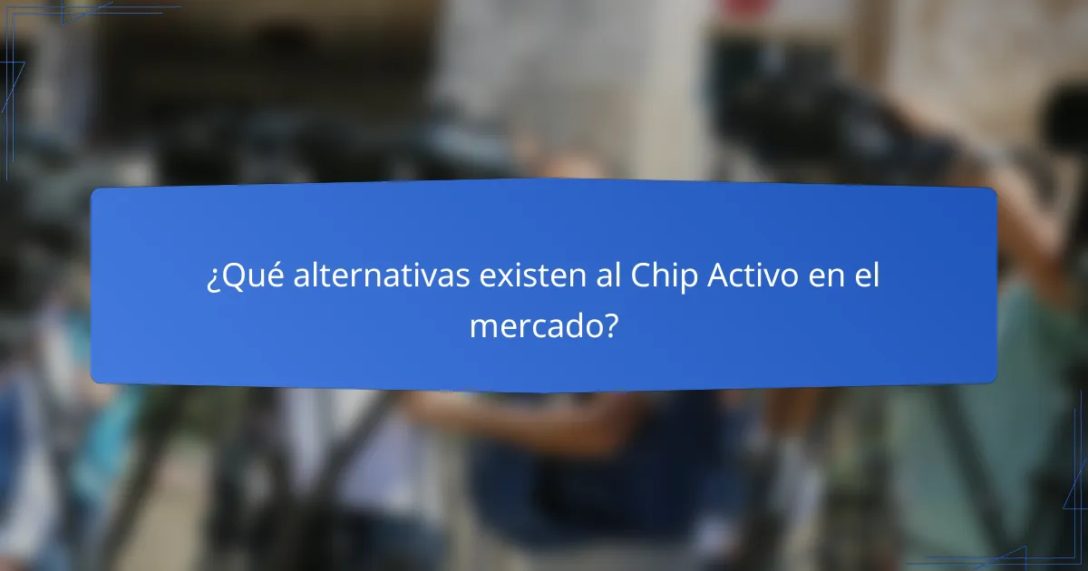 ¿Qué alternativas existen al Chip Activo en el mercado?