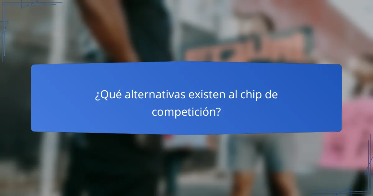 ¿Qué alternativas existen al chip de competición?