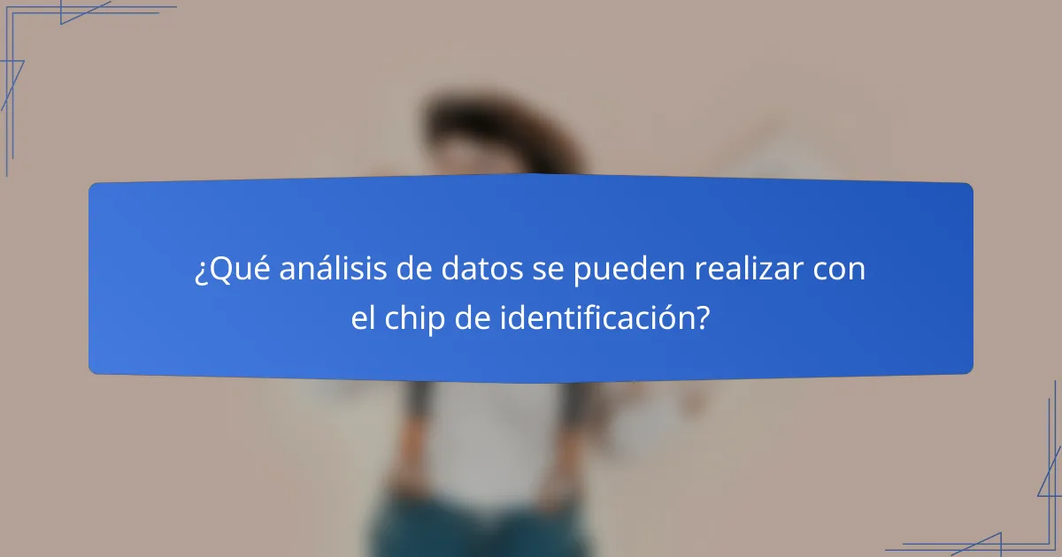 ¿Qué análisis de datos se pueden realizar con el chip de identificación?