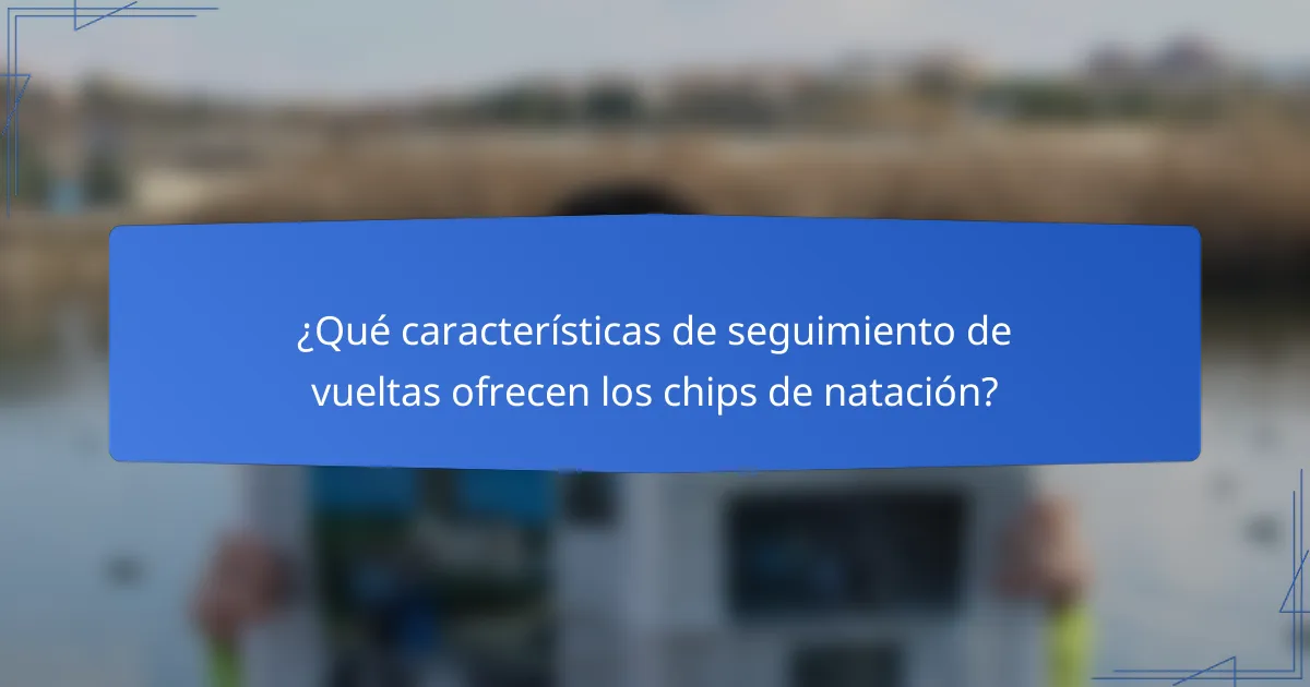 ¿Qué características de seguimiento de vueltas ofrecen los chips de natación?