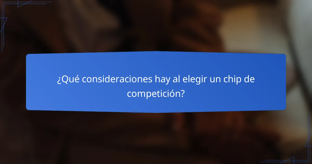 ¿Qué consideraciones hay al elegir un chip de competición?