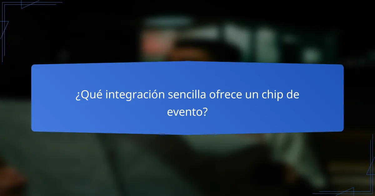 ¿Qué integración sencilla ofrece un chip de evento?