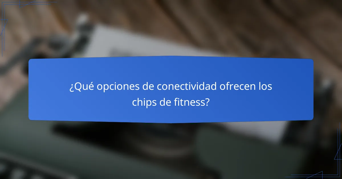 ¿Qué opciones de conectividad ofrecen los chips de fitness?