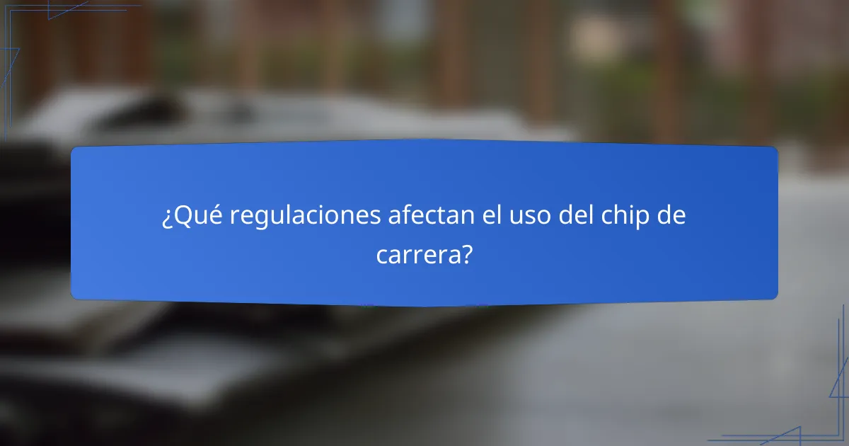 ¿Qué regulaciones afectan el uso del chip de carrera?