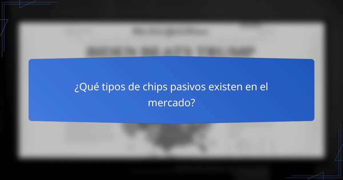 ¿Qué tipos de chips pasivos existen en el mercado?